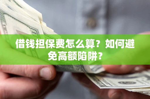 武汉借钱担保费怎么算？如何避免高额陷阱？