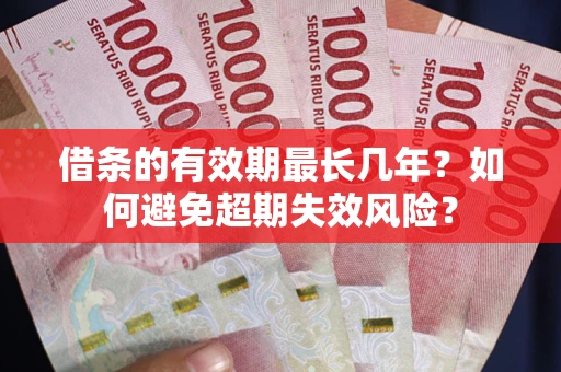 武汉借条的有效期最长几年？如何避免超期失效风险？