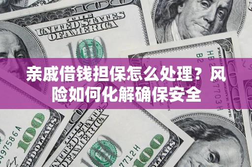 武汉亲戚借钱担保怎么处理？风险如何化解确保安全