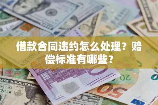 武汉借款合同违约怎么处理？赔偿标准有哪些？