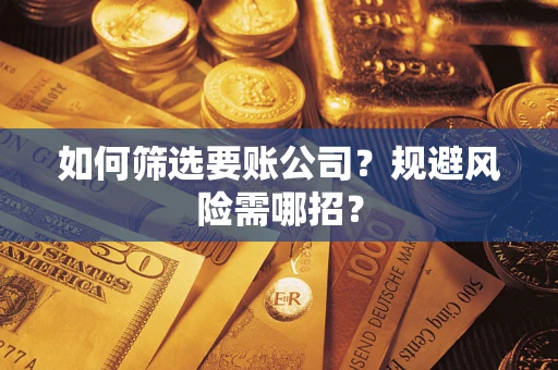 武汉如何筛选要账公司？规避风险需哪招？