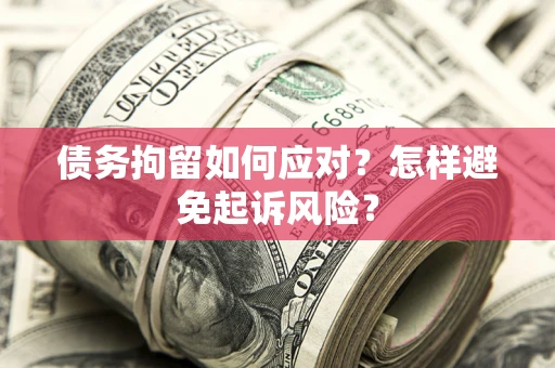 武汉债务拘留如何应对？怎样避免起诉风险？