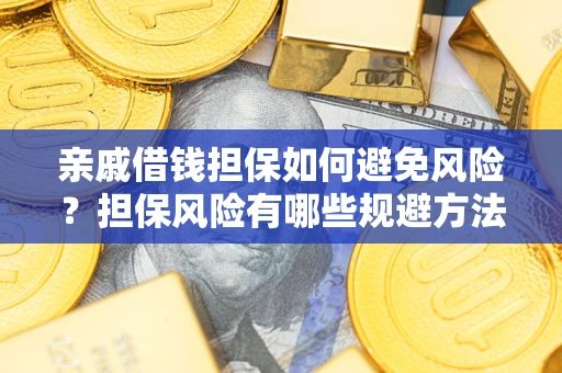 武汉亲戚借钱担保如何避免风险？担保风险有哪些规避方法？