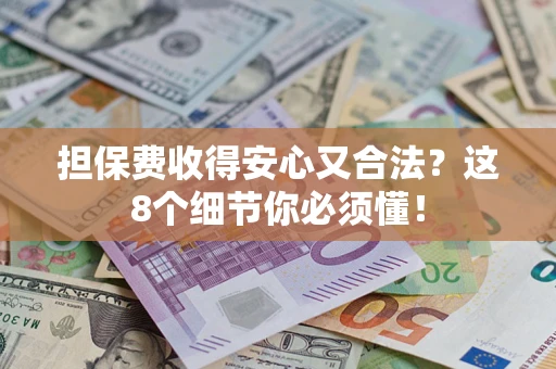 武汉担保费收得安心又合法？这8个细节你必须懂！