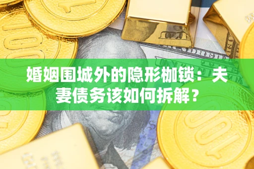 武汉婚姻围城外的隐形枷锁：夫妻债务该如何拆解？