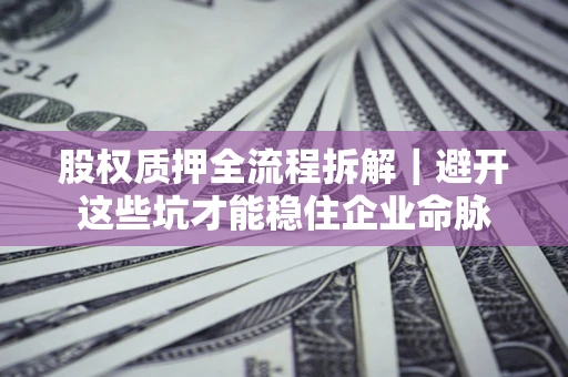 武汉股权质押全流程拆解｜避开这些坑才能稳住企业命脉