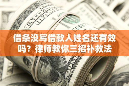 武汉借条没写借款人姓名还有效吗？律师教你三招补救法