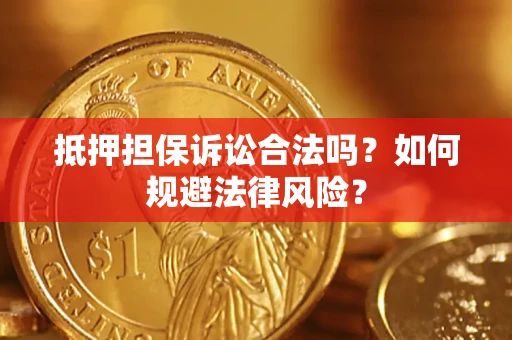 武汉抵押担保诉讼合法吗？如何规避法律风险？