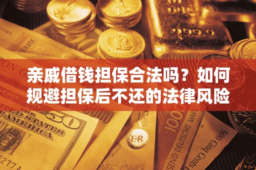 武汉亲戚借钱担保合法吗？如何规避担保后不还的法律风险？