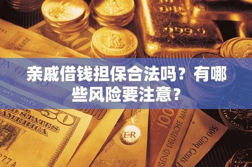 武汉亲戚借钱担保合法吗？有哪些风险要注意？
