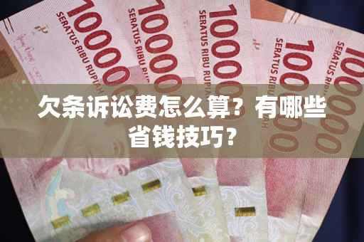 武汉欠条诉讼费怎么算？有哪些省钱技巧？