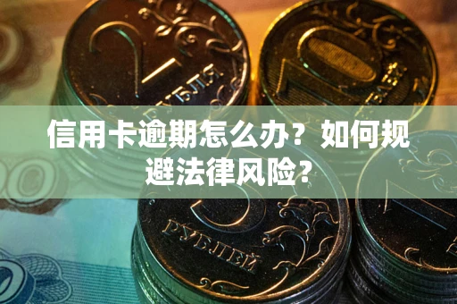 武汉信用卡逾期怎么办？如何规避法律风险？