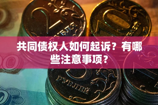 武汉共同债权人如何起诉？有哪些注意事项？