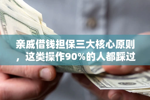 武汉亲戚借钱担保三大核心原则，这类操作90%的人都踩过坑！附法院判决案例