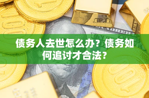武汉债务人去世怎么办？债务如何追讨才合法？