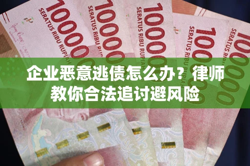 武汉企业恶意逃债怎么办？律师教你合法追讨避风险