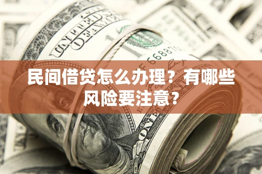 武汉民间借贷怎么办理？有哪些风险要注意？