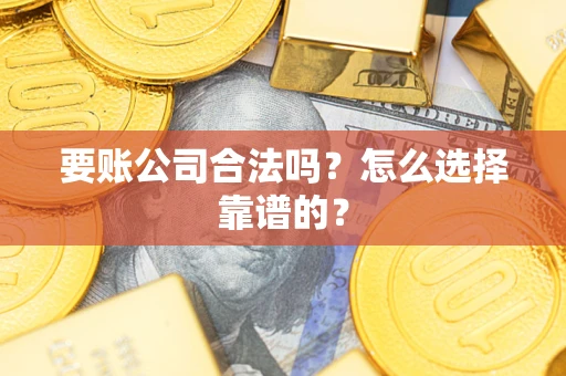 武汉要账公司合法吗？怎么选择靠谱的？