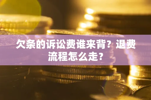 武汉欠条的诉讼费谁来背？退费流程怎么走？