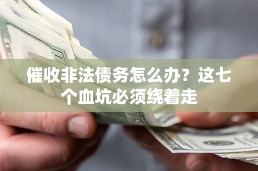 武汉催收非法债务怎么办？这七个血坑必须绕着走