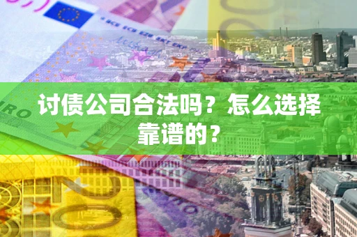 武汉讨债公司合法吗？怎么选择靠谱的？