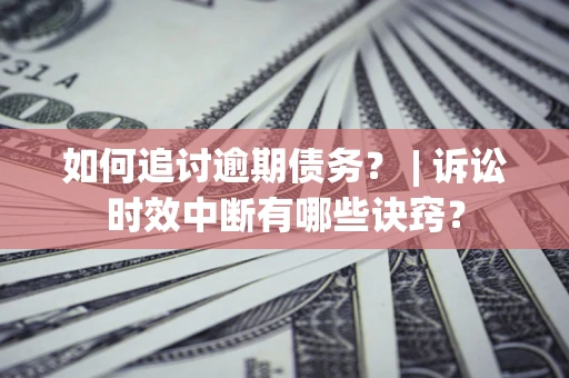 武汉如何追讨逾期债务？ | 诉讼时效中断有哪些诀窍？