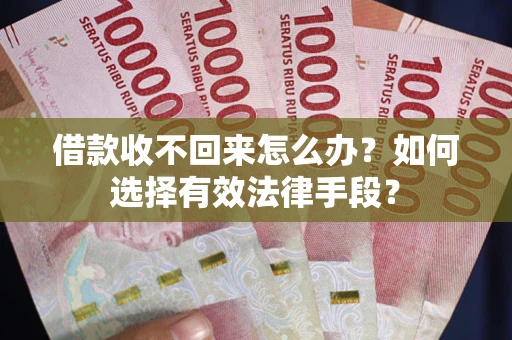 武汉借款收不回来怎么办？如何选择有效法律手段？