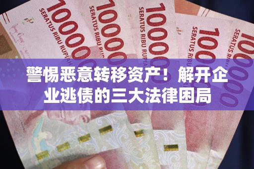 武汉警惕恶意转移资产！解开企业逃债的三大法律困局