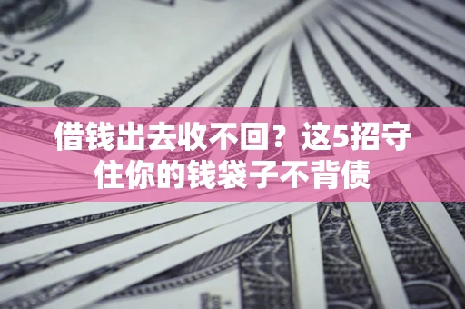 武汉借钱出去收不回？这5招守住你的钱袋子不背债