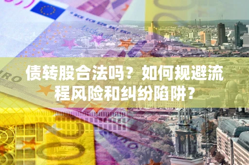武汉债转股合法吗？如何规避流程风险和纠纷陷阱？
