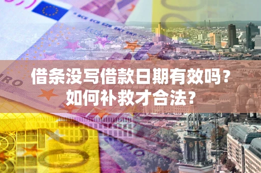 武汉借条没写借款日期有效吗？如何补救才合法？