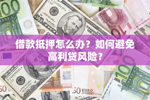 武汉借款抵押怎么办？如何避免高利贷风险？