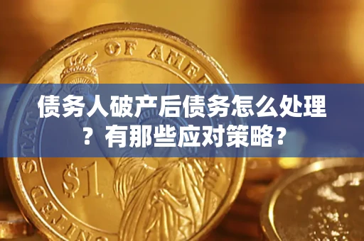 武汉债务人破产后债务怎么处理？有那些应对策略？