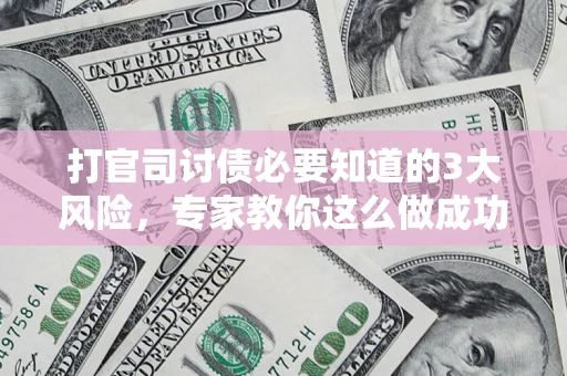 武汉打官司讨债必要知道的3大风险，专家教你这么做成功率飙升