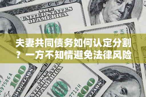 武汉夫妻共同债务如何认定分割？一方不知情避免法律风险必看！