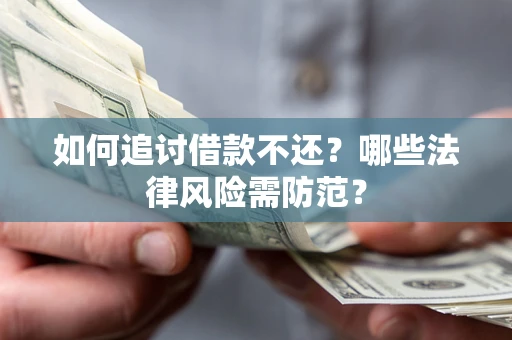武汉如何追讨借款不还？哪些法律风险需防范？