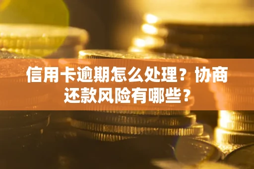 武汉信用卡逾期怎么处理？协商还款风险有哪些？